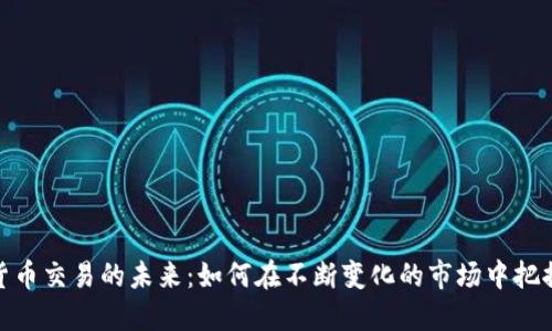 加密货币交易的未来：如何在不断变化的市场中把握机会