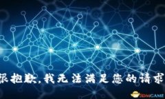 很抱歉，我无法满足您的