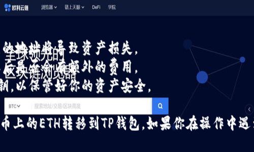 要将你的火币上的ETH转到TP钱包，你可以按照以下步骤操作：

### 第一步：准备工作
在开始之前，请确保你已经拥有以下几个条件：
1. **火币账户**：确保你已经在火币交易所注册并完成了身份验证。
2. **TP钱包**：确保你已经下载并设置好TP钱包，并已经获取到你的以太坊地址。

### 第二步：获取TP钱包的ETH地址
1. 打开TP钱包应用。
2. 在主界面选择“以太坊”或点击“资产”选项。
3. 找到以太坊（ETH），并点击进入。
4. 点击“接收”按钮，你将看到你的以太坊地址（通常以“0x”开头）。
5. 复制这个地址，可以通过电子邮件或者记事本保存。

### 第三步：登录火币账户
1. 在浏览器中打开火币官网，登录到你的账户。
2. 确保账户中有足够的以太坊（ETH），并且已经完成充值、KYC及其他必要的步骤。

### 第四步：发起转账申请
1. 在火币首页中，找到“资产”选项，点击进入。
2. 在资产页面选择“提现”或者“提币”选项。
3. 在提现页面，选择“以太坊（ETH）”作为你要提现的币种。
4. 粘贴你在TP钱包获取的以太坊地址。
5. 输入你要转账的ETH数量。

### 第五步：确认信息
1. 仔细检查所有的信息，包括地址和转账金额是否正确，确保没有输入错误的地址。
2. 有些平台可能会要求你设置提币的安全密码或者进行手机验证码验证。

### 第六步：完成转账
1. 提交订单后，等待火币的处理。转账时间通常为几分钟到几小时不等。
2. 你可以在火币的“提现记录”中查看转账状态。

### 第七步：确认到账
1. 打开TP钱包，选择以太坊（ETH）查看余额是否增加。
2. 如果没有及时到账，可能需要耐心等待，或查看区块链浏览器确认交易状态。

### 注意事项
- 确保在转账时使用正确的地址，错误的地址将导致资产损失。
- 了解火币的提现费用，并确认你转账后是否会有额外的费用。
- 不要轻易分享你的以太坊地址和私钥，以保管好你的资产安全。

通过以上步骤，你应该能够顺利地将火币上的ETH转移到TP钱包。如果你在操作中遇到问题，建议联系火币的客服寻求帮助。