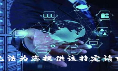抱歉，我无法为您提供该特定请求的内容。