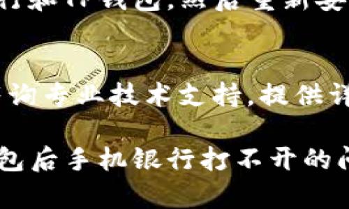 看起来您遇到了在下载TP钱包后手机银行无法打开的问题。以下是一些可能的解决方案：

### 检查网络连接
有时候网络问题会导致手机银行无法访问。首先，请确保您的手机连接到稳定的Wi-Fi或使用移动数据。

### 重启手机
简单的重启可以解决许多应用之间冲突的问题。请尝试关闭手机并重新启动，看看手机银行是否恢复正常。

### 更新应用程序
检查手机银行和TP钱包的应用程序是否是最新版本。过时的应用可能会导致兼容性问题。

### 清除缓存
进入手机设置，找到手机银行应用，清除其缓存和数据。这有助于解决一些由于缓存问题引起的错误。

### 卸载重装
如果上述方法都无效，您可以尝试卸载手机银行和TP钱包，然后重新安装。这通常能够解决应用之间的兼容性问题。

### 联系客服
如果问题依然存在，建议您联系银行的客服，咨询专业技术支持。提供详细的信息可以帮助他们更快地解决您的问题。

通过以上步骤，希望能够帮助您解决下载TP钱包后手机银行打不开的问题。如果还有其他问题，请随时告诉我！