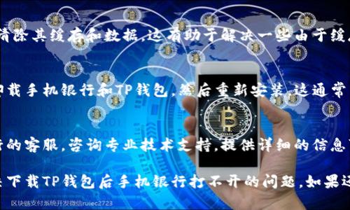 看起来您遇到了在下载TP钱包后手机银行无法打开的问题。以下是一些可能的解决方案：

### 检查网络连接
有时候网络问题会导致手机银行无法访问。首先，请确保您的手机连接到稳定的Wi-Fi或使用移动数据。

### 重启手机
简单的重启可以解决许多应用之间冲突的问题。请尝试关闭手机并重新启动，看看手机银行是否恢复正常。

### 更新应用程序
检查手机银行和TP钱包的应用程序是否是最新版本。过时的应用可能会导致兼容性问题。

### 清除缓存
进入手机设置，找到手机银行应用，清除其缓存和数据。这有助于解决一些由于缓存问题引起的错误。

### 卸载重装
如果上述方法都无效，您可以尝试卸载手机银行和TP钱包，然后重新安装。这通常能够解决应用之间的兼容性问题。

### 联系客服
如果问题依然存在，建议您联系银行的客服，咨询专业技术支持。提供详细的信息可以帮助他们更快地解决您的问题。

通过以上步骤，希望能够帮助您解决下载TP钱包后手机银行打不开的问题。如果还有其他问题，请随时告诉我！