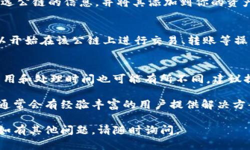 在TP钱包中添加公链的过程相对简单，以下是详细的步骤和说明。请按照以下指导进行操作：

步骤一：打开TP钱包
首先，确保你已经在手机上安装了TP钱包应用并成功登录。如果尚未下载，可以前往App Store或Google Play进行下载。

步骤二：进入资产管理界面
登录后，你会看到钱包的主界面。在主界面中，通常会有一个“资产”或“首页”的选项，点击进入资产管理界面。这是你查看和管理各种数字资产的地方。

步骤三：添加公链
在资产管理界面，你会看到一个“添加资产”或“管理资产”的按钮。点击该按钮后，系统会提供各种可添加的公链和代币列表。在这里，你可以搜索你希望添加的公链，例如Ethereum、Binance Smart Chain等。

步骤四：选择公链
在搜索框中输入你想要添加的公链名称，或者直接在列表中找到它。点击所选公链，进入详细信息页面。在这个页面上，你将看到该公链的相关信息，包括支持的代币和功能。

步骤五：确认添加
确认你选择的公链信息无误后，点击“添加”或“确认”按钮。这时，TP钱包会开始加载所选公链的信息，并将其添加到你的资产列表中。

步骤六：查看已添加的公链
完成添加后，返回资产管理界面，你将能够看到添加的公链及其相关代币。此时，你可以开始在该公链上进行交易、转账等操作。

小贴士
在添加公链时，请确保你了解该公链的特点以及可能的风险。此外，不同公链的转账费用和处理时间也可能有所不同，建议提前进行了解。

如果在添加过程中遇到问题，可以查看TP钱包的帮助文档或者访问他们的社区论坛，通常会有经验丰富的用户提供解决方案。

以上就是在TP钱包中添加公链的详细步骤，希望这些信息能够帮助你顺利完成操作！如有其他问题，请随时询问。