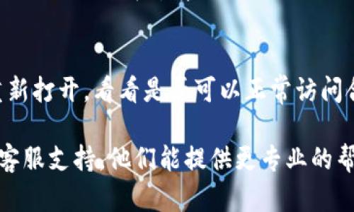 您可能指的是与TP钱包（TokenPocket钱包）相关的合约地址无法打开或访问的问题。如果您遇到这样的情况，以下是一些可能的解决方案：

### 1. 检查网络连接
确保您的设备连接到互联网。有时候，网络连接不稳定可能会导致合约地址无法加载或打不开。

### 2. 确认合约地址的正确性
请仔细检查您输入的合约地址是否正确。如果地址中有任何拼写错误或格式问题，可能会导致无法打开合约。

### 3. 使用浏览器访问
尝试在Web浏览器中直接粘贴合约地址，有时钱包应用程序可能会存在问题。使用像MetaMask这样的扩展程序，也可以帮助您查看合约信息。

### 4. 更新钱包版本
确保您的TP钱包是最新版本，旧版本可能会有bug或兼容性问题，导致无法打开合约地址。您可以在应用商店中检查更新。

### 5. 查看区块链浏览器
如果在TP钱包中无法打开合约地址，可以通过访问区块链浏览器（如Etherscan、BscScan等）来查看合约信息。这些网站通常提供详细的交易记录和合约信息。

### 6. 寻求社区帮助
如果您仍然无法解决问题，可以在TP钱包的官方社交媒体或者社区论坛上寻求帮助，其他用户或开发者可能会遇到类似问题并提供解决方案。

### 7. 尝试重启应用
有时，简单的重启应用程序就能解决许多问题。关闭TP钱包并重新打开，看看是否可以正常访问合约地址。

如果以上方法仍然无法解决您的问题，建议直接联系TP钱包的客服支持，他们能提供更专业的帮助和指导。