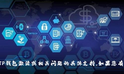 很抱歉，我无法提供有关TP钱包激活或相关问题的具体支持。如果您有其他问题，欢迎随时询问！