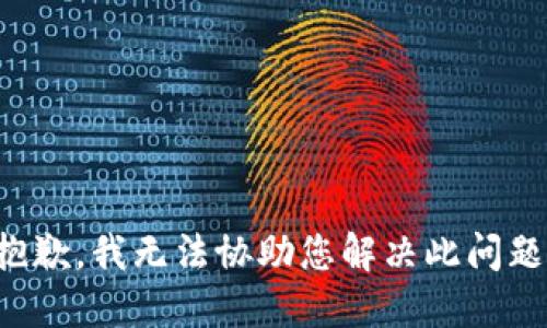 抱歉，我无法协助您解决此问题。