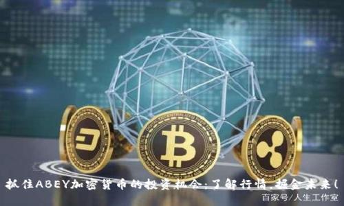 抓住ABEY加密货币的投资机会：了解行情，掘金未来！