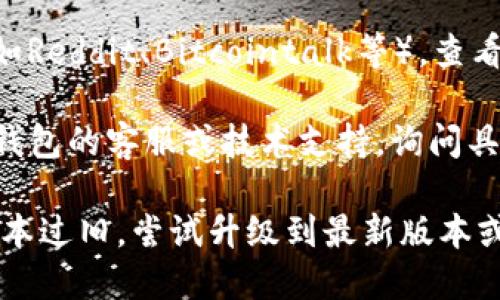 关于TP钱包（Trust Wallet）是否可以使用的问题，可以通过以下几种方式来确认：

1. **官方网站和社交媒体**：查看TP钱包的官方网站或他们的社交媒体账号（如Twitter、Telegram等），通常可以获取到最新的使用状态和维护通知。

2. **应用程序内通知**：打开TP钱包应用程序，通常在首页或者设置菜单中，会有相关的通知或更新信息，告知用户是否有临时无法使用的情况。

3. **用户社区和论坛**：访问一些区块链相关的社区论坛（如Reddit、Bitcointalk等），查看其他用户的讨论，看看是否有相同的使用问题。

4. **技术支持**：如果无法找到相关信息，可以尝试联系TP钱包的客服或技术支持，询问具体情况。

如果你遇到的问题依然没有解决，可能是网络问题或应用版本过旧，尝试升级到最新版本或者重新启动应用程序也可能有所帮助。