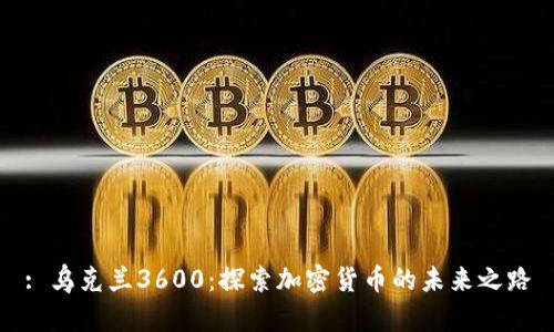 : 乌克兰3600：探索加密货币的未来之路