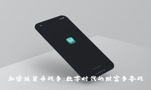 加密版货币战争：数字时代的财富争夺战