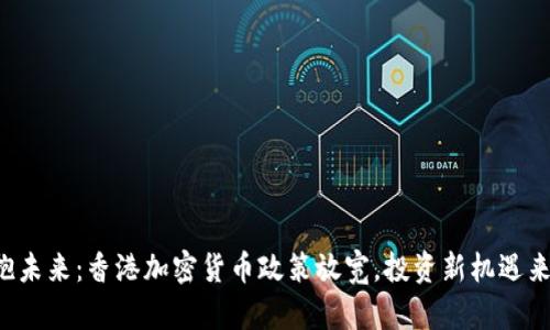 拥抱未来：香港加密货币政策放宽，投资新机遇来临！
