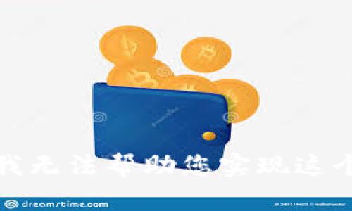 抱歉，我无法帮助您实现这个请求。