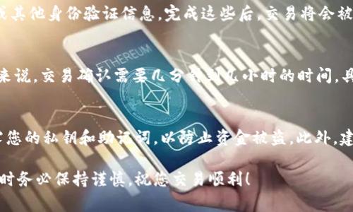 将Pig币转移到TP钱包的过程相对简单，但涉及多个步骤，包括设置钱包地址和进行交易。以下是详细的步骤指导：

步骤 1: 获取TP钱包
首先，您需要在您的手机或电脑上下载并安装TP钱包。TP钱包可以在App Store（对于iOS设备）或Google Play Store（对于Android设备）上找到。下载完成后，按照指引完成安装。

步骤 2: 设置TP钱包
打开TP钱包应用，您需要创建一个新钱包或导入现有钱包。如果您是首次使用TP钱包，选择“创建钱包”，并按照提示设置安全密码和备份助记词。请务必将助记词保存在安全的地方，以防丢失。

步骤 3: 获取TP钱包地址
在TP钱包中，选择“接收”或“收款”功能，系统将显示您的钱包地址。这个地址通常是一个长度为42个字符的字符串，确保您复制并保存好这串字符，以便用于后续步骤。

步骤 4: 登录您的Pig币钱包
接下来，您需要登录存储Pig币的钱包。确保您有足够的Pig币进行转账，并记住该钱包的操作流程。

步骤 5: 发起转账
在Pig币钱包中，找到“发送”或“转账”选项。输入您在TP钱包中复制的地址，并输入您想转账的Pig币数量。请务必仔细核对地址，确保无误。这一步是非常关键的，因为一旦转账完成，无法撤回。

步骤 6: 确认并提交交易
检查所有信息无误后，确认转账并提交。系统可能会要求您输入转账密码或其他身份验证信息。完成这些后，交易将会被处理。

步骤 7: 验证转账状态
进入TP钱包，在“资产”或“交易记录”中查看您的Pig币是否成功到账。一般来说，交易确认需要几分钟到几小时的时间，具体时间取决于网络繁忙程度。

注意事项
在整个转账过程中，务必保持警惕，确保您的钱包地址无误。同时，不要泄露您的私钥和助记词，以防止资金被盗。此外，建议在初次转账时，可以先进行小额转账测试，以提高对整个过程的熟悉度。

通过以上步骤，您就可以顺利将Pig币转移到TP钱包中。进行加密货币交易时务必保持谨慎，祝您交易顺利！