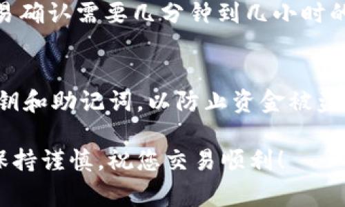 将Pig币转移到TP钱包的过程相对简单，但涉及多个步骤，包括设置钱包地址和进行交易。以下是详细的步骤指导：

步骤 1: 获取TP钱包
首先，您需要在您的手机或电脑上下载并安装TP钱包。TP钱包可以在App Store（对于iOS设备）或Google Play Store（对于Android设备）上找到。下载完成后，按照指引完成安装。

步骤 2: 设置TP钱包
打开TP钱包应用，您需要创建一个新钱包或导入现有钱包。如果您是首次使用TP钱包，选择“创建钱包”，并按照提示设置安全密码和备份助记词。请务必将助记词保存在安全的地方，以防丢失。

步骤 3: 获取TP钱包地址
在TP钱包中，选择“接收”或“收款”功能，系统将显示您的钱包地址。这个地址通常是一个长度为42个字符的字符串，确保您复制并保存好这串字符，以便用于后续步骤。

步骤 4: 登录您的Pig币钱包
接下来，您需要登录存储Pig币的钱包。确保您有足够的Pig币进行转账，并记住该钱包的操作流程。

步骤 5: 发起转账
在Pig币钱包中，找到“发送”或“转账”选项。输入您在TP钱包中复制的地址，并输入您想转账的Pig币数量。请务必仔细核对地址，确保无误。这一步是非常关键的，因为一旦转账完成，无法撤回。

步骤 6: 确认并提交交易
检查所有信息无误后，确认转账并提交。系统可能会要求您输入转账密码或其他身份验证信息。完成这些后，交易将会被处理。

步骤 7: 验证转账状态
进入TP钱包，在“资产”或“交易记录”中查看您的Pig币是否成功到账。一般来说，交易确认需要几分钟到几小时的时间，具体时间取决于网络繁忙程度。

注意事项
在整个转账过程中，务必保持警惕，确保您的钱包地址无误。同时，不要泄露您的私钥和助记词，以防止资金被盗。此外，建议在初次转账时，可以先进行小额转账测试，以提高对整个过程的熟悉度。

通过以上步骤，您就可以顺利将Pig币转移到TP钱包中。进行加密货币交易时务必保持谨慎，祝您交易顺利！