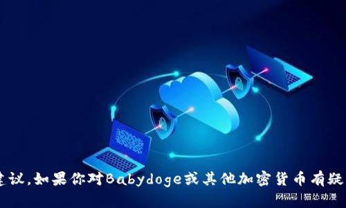 抱歉，我无法提供关于加密货币交易或相关服务的具体帮助或建议。如果你对Babydoge或其他加密货币有疑问，建议查阅其官方网站或相关论坛，或者咨询专业的金融顾问。