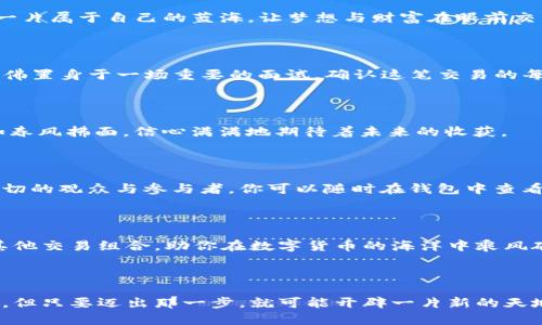 轻松购买数字货币：一步一步教你如何在TP钱包中确认交易
TP钱包, 数字货币, 交易确认/guanjianci

引言：数字货币世界的入门票

随着科技的发展与金融创新的浪潮席卷而来，数字货币愈发成为人们投资的新宠。而TP钱包，作为一款便捷的数字资产管理工具，犹如进入数字货币世界的入门票，让你可以轻松、快速地购买各种加密货币。然而，许多新手在使用TP钱包时，常常遇到交易确认的困惑。今天，我们就来深入挖掘这一过程，以便让你可以自信地迈出这一步，追逐数字资产的未来。

第一步：下载与安装TP钱包

在购买数字货币之前，第一件事情就是拥有一个可靠的钱包。TP钱包的安装过程十分简单，无论是安卓还是iOS用户，只需在各大应用商店中搜索“TP钱包”，点击下载并安装即可。想象一下，清晨的阳光透过窗帘洒进房间，你用手机轻松下载完钱包应用，心中对于未来的期待油然而生。

第二步：创建或导入钱包

安装完TP钱包后，打开应用，你会看到创建新钱包或导入已有钱包的选项。如果你是首次接触数字货币，选择创建新钱包，将是一段新旅程的开始。填入一系列的设置，像是在为自己筑造一座安全的城堡；而如果你已经拥有一个其他钱包，可以通过输入助记词导入，让你感受到数字资产的无缝连接。

第三步：购买数字货币的准备工作

成功进入TP钱包，你将置身于一个充满可能性的新天地。为了购买数字货币，你需要充实钱包中的资金。这里可以通过绑定银行卡或其他支付方式将法币兑换成数字货币。比喻成晨练时的热身，准备好，才能迎接接下来的挑战。

第四步：选择购买的数字货币

在TP钱包中，你会看到琳琅满目的数字货币列表，从比特币到以太坊，每一种货币都有它独特的故事与价值。当你做出选择，点击“购买”的时候，仿佛选择了一片属于自己的蓝海，让梦想与财富在眼前交织。

第五步：确认交易信息

这里是每个购买者都必经的关键一步。在点击“购买”后，系统会提示你核对交易信息，包括购买数量、价格和相关手续费。此时此刻，你的心跳可能会加速，仿佛置身于一场重要的面试，确认这笔交易的每一个细节是至关重要的。务必确保信息无误，才能避免不必要的损失。

第六步：执行交易

在确认所有信息无误之后，下一步就是点击“确认交易”。就在你一按确认的那一瞬间，仿佛时间在这一刻凝固。你与数字货币的旅程正式开始。一种成就感如春风拂面，信心满满地期待着未来的收获。

第七步：关注交易状态

TP钱包会在后台处理你的交易。在等待确认的过程中，仿佛在静静观赏一场旷世大戏，舞台上所有的演员（即区块链网络）都在如火如荼地表演，而你是这一切的观众与参与者。你可以随时在钱包中查看交易状态，耐心等待你的数字货币如约而至。

第八步：查看资产与管理

一旦交易完成，你的资产便会显现在钱包中，这一刻，你的心情就如同农民收获果实时那样开心。TP钱包不仅提供资产管理功能，还可以进行资产调整或与其他交易组合，助你在数字货币的海洋中乘风破浪。善用这些工具，你将能更好地掌握自己的财富。

总结：开启数字货币的新篇章

通过以上步骤，你应该能够在TP钱包中顺畅地购买数字货币并确认交易。在这一崭新的数字时代，每一个人都有机会成为自己的财富掌控者，纵使前路艰辛，但只要迈出那一步，就可能开辟一片新的天地。希望这篇指南能够帮助你更轻松地走入数字货币的世界，让我们一起开启这段充满惊喜与机遇的旅程吧！