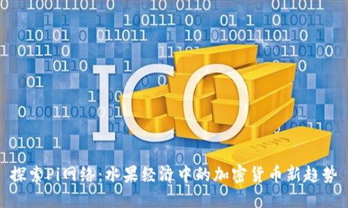 探索Pi网络：水果经济中的加密货币新趋势