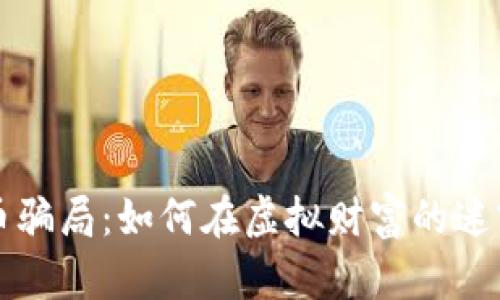 揭露加密货币骗局：如何在虚拟财富的迷雾中保护自己