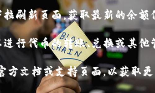 若您想查找TP钱包（TokenPocket）中的余额，您可以按照以下步骤进行操作：

1. **打开TP钱包应用**：在您的手机中找到并点击TP钱包的图标，打开应用程序。

2. **登录账户**：如果您未登录，请使用您的助记词、私钥或密码登录到您的钱包账户。

3. **查看主界面**：登录后，您将看到TP钱包的主界面。在主界面中，通常会显示您的资产总览。

4. **查找余额**：
   - 在主界面，您可以直接看到不同数字货币的余额，通常会列出您持有的主要代币及其数量。
   - 如果您希望查看某一特定代币的余额，可以在主界面找到“资产”或“余额”选项，点击进入后会看到您所持有的所有代币的详细信息。

5. **刷新数据**：如果余额未即时更新，您可以尝试下拉刷新页面，获取最新的余额信息。

6. **转账和管理资产**：在查看余额的界面，您还可以进行代币的转账、兑换或其他管理操作。

若您在使用TP钱包的过程中遇到任何问题，建议查看官方文档或支持页面，以获取更详细的指导和帮助。