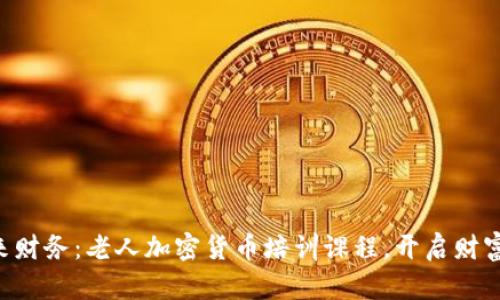 掌握未来财务：老人加密货币培训课程，开启财富新篇章！