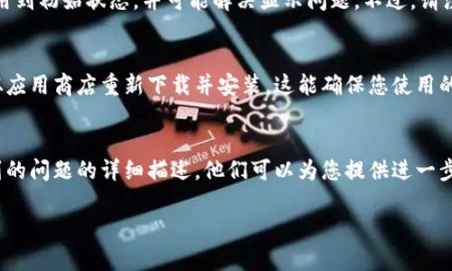 如果您的TP钱包名字不显示了，可以尝试以下几个步骤来解决这个问题：

检查网络连接
首先，确保您的设备连接到互联网。无论是Wi-Fi还是移动数据，网络的不稳定可能导致应用无法正常加载数据。可以尝试重新连接网络或者切换到其他网络进行测试。

更新TP钱包应用
确保您的TP钱包应用是最新版本。前往应用商店，查看是否有可用的更新，如果有，请及时下载并安装。这通常可以修复已知的bug或兼容性问题。

重启应用
有时候，简单的重启应用程序就可以解决很多问题。关闭TP钱包应用，在后台完全结束它，然后重新打开，看看名字是否显示。

检查设置
务必检查应用的设置。有些情况下，应用的显示设置可能被更改，导致钱包名字不来。确保相关选项已正确开启。

查看系统权限
确认TP钱包是否具有所需的系统权限。比如，某些数据可能需要特定的权限才能正常显示。如果权限未开启，可以在设备的设置中进行调整。

清除缓存和数据
前往设备的设置，找到TP钱包，清除缓存和数据。这将重置应用到初始状态，并可能解决显示问题。不过，请注意清除数据可能会导致一些设置信息丢失。

重新安装TP钱包
如果以上步骤都没有解决问题，可以考虑卸载TP钱包，然后从应用商店重新下载并安装。这能确保您使用的是一个全新的应用版本，并可能解决相关问题。

联系客服
如果问题依旧存在，建议联系TP钱包的客服团队。提供您遇到的问题的详细描述，他们可以为您提供进一步的帮助和指导。

希望以上步骤能帮助您解决TP钱包名字不显示的问题！