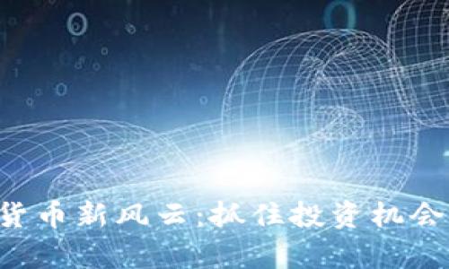 中国加密货币新风云：抓住投资机会，乘风破浪