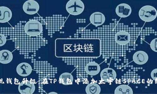 轻松实现钱包升级：在TP钱包中添加太宇链SPACE的终极指南