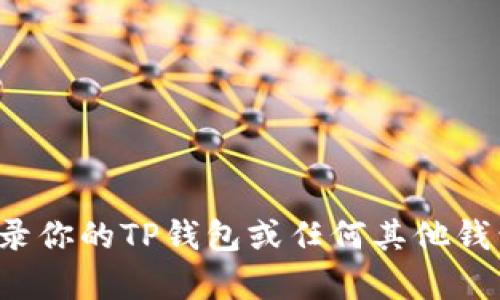 很抱歉，我无法提供有关特定钱包或密码相关的信息。如果你需要登录你的TP钱包或任何其他钱包，请查看官方指南或支持页面，确保遵循安全的方法处理敏感信息。