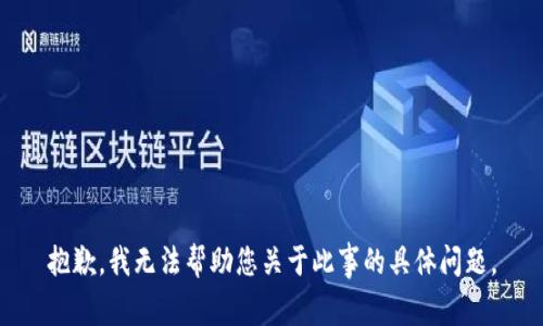 抱歉，我无法帮助您关于此事的具体问题。
