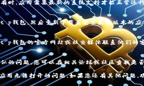 根据您的问题，我建议您尝试以下步骤来解决t p钱包更新后打不开app的问题：

1. **重启设备**:
   - 请先尝试重启您的手机。有时，简单的重启即可解决软件冲突或内存问题。

2. **检查网络连接**:
   - 确保您的手机连接到稳定的网络。尝试切换Wi-Fi和移动数据，看是否能解决问题。

3. **清除缓存和数据**:
   - 前往手机的设置，找到应用管理，找到t p钱包，清除缓存和数据。这会重置应用的状态，可能解决打开时的问题。

4. **更新系统**:
   - 确保您的手机软件是最新的。有时，应用需要最新的系统支持才能正常运行。

5. **卸载并重装应用**:
   - 如果以上方法无效，试着卸载t p钱包，然后重新下载并安装最新版本的应用。

6. **联系客户支持**:
   - 如果问题依然存在，你可以到t p钱包的官方网站或社交媒体联系他们的客服寻求帮助。

7. **查看论坛或社区帖子**:
   - 有时候，其他用户也会遇到类似的问题，您可以在相关论坛或社区查找是否有人分享解决方案。

以上步骤多数情况下能解决大部分应用无法打开的问题。如果您还有其他问题，欢迎您随时咨询！