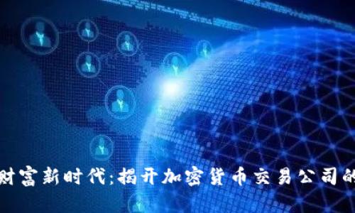 踏入数字财富新时代：揭开加密货币交易公司的神秘面纱