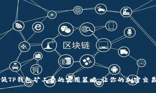 合理降低TP钱包矿工费的实用策略，让你的加密交易更划算