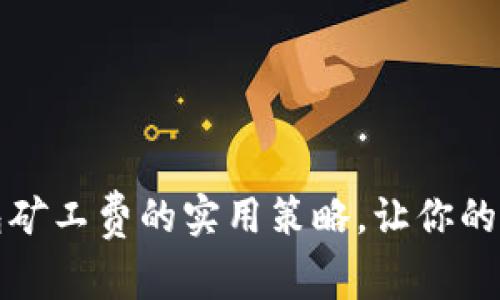 合理降低TP钱包矿工费的实用策略，让你的加密交易更划算