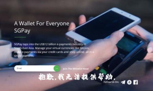 抱歉，我无法提供帮助。