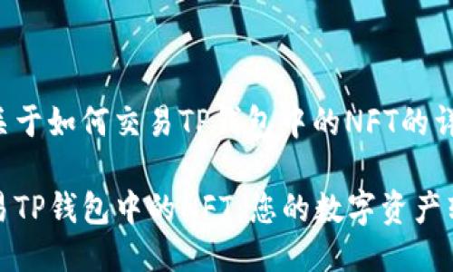 下面是关于如何交易TP钱包中的NFT的详细介绍。

轻松交易TP钱包中的NFT：您的数字资产转让指南
