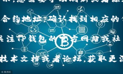 要查看TP钱包中的新币，您可以按照以下步骤进行操作：

1. **打开TP钱包应用**：确保您已经下载并安装了TP钱包应用，打开应用并登录您的账户。

2. **查看资产页面**：在主界面，通常会直接显示您的资产情况。如果没有自动显示，您可以寻找“资产”或“钱包”选项，点击进入。

3. **添加新币显示**：如果您知道有某个新币已经上线，但在资产列表中没有显示，您需要手动刷新或者添加新币。大多数钱包应用都有“添加币种”或“添加代币”的功能。

4. **搜索新币**：在“添加代币”页面，您可以通过搜索栏输入新币的名称或代币合约地址。确认找到相应的代币后，点击添加。

5. **关注钱包更新**：有时候，新币的上线和流行度会随时间变化，您可以定期关注TP钱包的官方网站或社交媒体获取新币上线的信息。

如果您想要详细了解如何使用TP钱包，或者对某个新币感兴趣，可以查看相关的技术文档或者论坛，获取更深入的资料和投资建议。请确保在进行任何币种交易前，了解相关风险，谨慎投资。