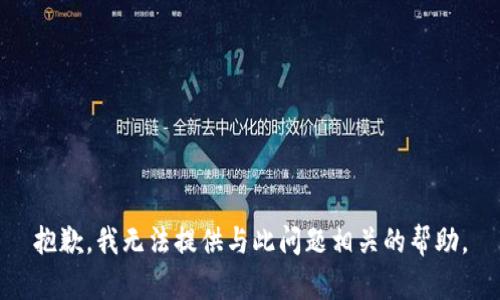 抱歉，我无法提供与此问题相关的帮助。