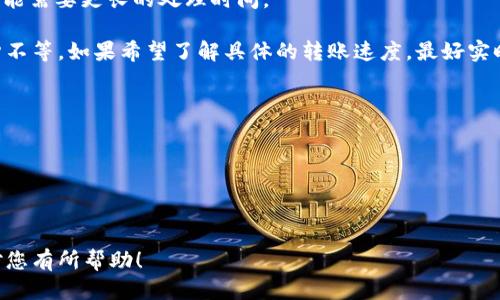关于TP钱包的转账速度，整体上来说，转账的快慢主要取决于以下几个因素：

1. **区块链网络的拥堵程度**：不同的区块链网络在不同时段的拥堵程度不一，如果在高峰时段，网络会相对较慢。而如果是在网络空闲时段，转账速度会明显加快。

2. **交易手续费**：TP钱包允许用户选择不同的手续费来加速转账。支付较高的手续费通常意味着优先处理你的交易，从而加快确认速度。而如果选择较低的手续费，可能需要等待较长时间。

3. **区块确认时间**：每个区块链网络都有其特定的区块确认时间，例如比特币通常是10分钟左右，而以太坊的确认时间一般在15秒到5分钟不等。转账速度也受到这一因素的影响。

4. **转账金额和类型**：某些类型的交易（例如大额转账或复杂合约）可能需要更长的处理时间。

因此，在一般情况下，使用TP钱包进行转账的时间可能从几秒到几十分钟不等。如果希望了解具体的转账速度，最好实时查看钱包界面上的转账状态。

如果需要更快速的转账，那么可以关注以下几点：

- 尽量选择在低峰时段进行转账。
- 根据需要适当提高交易手续费。
- 确保选择的区块链网络目前没有重大故障或问题。

通过以上方法，您可以提升TP钱包转账的效率和速度。希望这些信息能对您有所帮助！