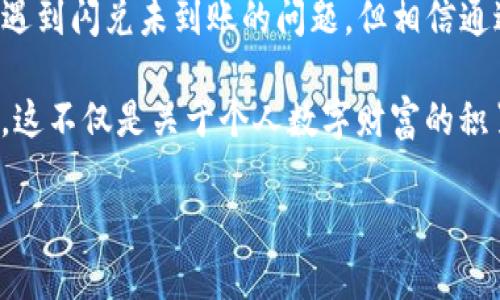 关于“TP钱包闪兑没到账”的问题，我们可以从以下几个方面来探讨解决方案，以及理解其背后的技术和市场因素。以下是详细的内容。

闪兑服务的概述
TP钱包作为一款广受欢迎的数字货币钱包，提供了丰富的服务，其中之一便是闪兑。闪兑服务的核心是在用户之间快速进行数字货币的转换与交易，而无需经过繁琐的交易流程。这就像在一个繁忙的市场中，您快速换取不同的商品，省去许多繁琐的手续。

为何会出现未到账的情况？
在数字货币的交易流程中，出现闪兑未到账的情况可能由多个因素引起。这些因素可以分为技术原因、市场因素以及用户操作三大类。

h4技术原因/h4
有时，由于平台服务器出现故障，或者网络延迟，交易可能会出现延迟。想象一下，一个繁忙的快递站，货物因为高峰期而积压，导致送达时间延后。

h4市场因素/h4
市场的波动性也可能导致闪兑未到账。例如，当市场行情变化剧烈时，交易可能会被暂时暂停，以保护用户利益。这就像在股市中，一个突发的消息导致股票价格波动，使得交易无法及时执行。

h4用户操作/h4
最后，用户在操作过程中不小心，比如输入错误的钱包地址，也可能导致交易失败。这时，就像是一封信寄错了地址，虽然信已发出，但收件人根本无法收到。

如何解决TP钱包闪兑未到账的问题
遇到TP钱包闪兑未到账的情况后，用户可以采取以下几步措施进行解决。

h4检查交易状态/h4
首先，用户应登录TP钱包，查看交易历史和状态，确认是否交易确实处于未到账状态。这一步就像在收件前查看快递单，确保包裹已经寄出。

h4联系客服/h4
如果交易状态显示为未到账，用户应及时联系TP钱包的客服。客服人员就像是市场中的买卖双方的调解人，可以帮助快速解决问题。

h4耐心等待/h4
在联系的同时，用户也需保持耐心，很多时候交易只是处于延迟之中。在一个复杂的交易网络中，有时需要一些时间来完成各个环节。

如何避免闪兑未到账的情况？
虽然无法完全避免闪兑未到账的情况，但用户可以通过一些预防措施来降低风险。

h4准确输入信息/h4
务必在执行交易时仔细检查各项输入信息，确保没有错误。就像在完成一份重要的申请文件时，仔细核对每一个细节，确保一切准确无误。

h4选择高峰期以外的时间交易/h4
在市场波动较小的时段进行交易，通常能够提高交易成功的概率。这就像是在交通高峰期选择少走的捷径，可以避免拥堵。

h4保持与市场动态同步/h4
关注数字货币市场的最新动态，了解可能影响交易的因素。从多个渠道获取信息，确保在交易时做出明智的选择。

总结：数字货币交易的未来
随着数字货币市场的不断发展与成熟，TP钱包等交易平台也在不断努力提高用户体验，交易流程。尽管偶尔会遇到闪兑未到账的问题，但相信通过不断的技术革新和用户教育，数字货币交易将会变得更加高效、透明。

在这个瞬息万变的数字经济时代，掌握正确的信息和技能，将使您在这个充满机遇与挑战的市场中，走得更远。这不仅是关于个人数字财富的积累，更关于在新时代背景下，如何聪明地做出选择与决策。

希望以上内容能帮助您更好地理解TP钱包闪兑未到账的问题，以及如何有效解决与预防此类问题的发生。