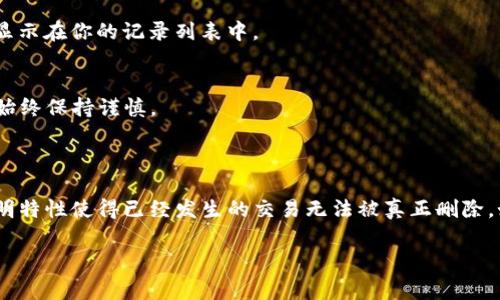 要删除TP钱包中的转账记录，通常需要遵循一定的步骤。请注意，不同版本的应用可能会有所不同，但一般情况下，以下步骤可以帮助你清除转账记录的视图。

步骤一：打开TP钱包
首先，确保你的手机已下载并登录TP钱包应用。打开应用后，你会看到首页的不同功能选项。

步骤二：进入交易记录页面
在应用首页，寻找“交易”或者“记录”菜单，点击进入。在这个页面上，你可以看到所有的转账记录，包括发送和接收的详细信息。

步骤三：选择要删除的记录
在交易记录页面中，向下滑动以找出你希望删除的转账记录。一般情况下，用户无法直接删除区块链的存证记录，因为交易在区块链上是永久存在的，但你可以在应用内隐藏或清理部分视图记录。

步骤四：隐藏或清理记录
在选中的转账记录旁边，通常会有一个“更多”或“编辑”按钮。点击该按钮后，寻找“隐藏”或“删除”选项。这将使这条记录不再显示在你的交易列表中。请注意，这只是从你的视图中删除，实际上这笔交易仍然存在于区块链上。

步骤五：确认操作
系统会提示你确认是否真的要隐藏该记录，仔细阅读提示信息后，选择确认。此时，该转账记录将不再显示在你的记录列表中。

注意事项
1. 删除操作可能涉及到用户隐私保护，但请记住，所有区块链交易是不可逆的，因此在隐私和安全上始终保持谨慎。
2. 如果你的钱包版本较旧，建议更新到最新版以便获得最新的功能和安全性。

总结
通过以上步骤，你可以在TP钱包中简单地隐藏或清理部分转账记录。然而，值得注意的是，区块链的透明特性使得已经发生的交易无法被真正删除。如果你对交易安全和隐私有更高要求，可以考虑使用一些覆盖式隐私工具，或在进行交易时更加谨慎。

希望这些步骤和信息能帮助你顺利管理TP钱包中的转账记录！