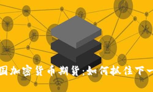 深度解读中国加密货币期货：如何抓住下一波财富浪潮