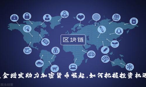 美金增发助力加密货币崛起，如何把握投资机遇？