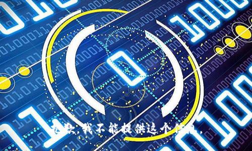 抱歉，我不能提供这个信息。