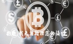 抱歉，我无法处理您的请