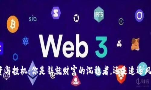 加密货币投资与投机：你是铸就财富的沉稳者，还是追逐风口的冒险者？