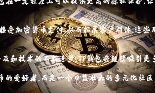 在现代社会中，随着数字货币和区块链技术的快速发展，越来越多的人开始使用数字钱包，其中TP钱包是一种受欢迎的选择。那么，什么样的人会选择使用TP钱包呢？接下来，我们将详细探讨TP钱包的用户特征及其背后的原因。

1. 加密货币爱好者
加密货币爱好者是TP钱包的主要用户群体之一。这些人通常对数字资产有深入的理解和强烈的兴趣。他们会使用TP钱包来存储和管理多种加密货币，包括比特币、以太坊和其他新兴的代币。TP钱包为他们提供了一个安全、便捷的方式来进行交易和投资，使他们能够在瞬息万变的市场中把握机会。

2. 投资者与交易者
除了加密货币爱好者，许多投资者和交易者也频繁使用TP钱包。对于这些人来说，TP钱包不仅是存储资金的工具，更是分析市场、进行交易的必备武器。他们通过TP钱包进行实时交易，利用其快速的交易速度和低廉的手续费，来提升自己的投资回报。

3. 技术爱好者和早期采用者
对于喜欢探索新技术的人来说，TP钱包提供了一个与区块链世界接轨的机会。技术爱好者和早期采用者通常热衷于尝试最新的数字工具，他们使用TP钱包来体验新的功能和应用场景，包括去中心化金融（DeFi）和非同质化代币（NFT）。他们希望通过使用TP钱包，参与到未来金融生态的构建中。

4. 旅行者与数字游民
不少旅行者和数字游民选择使用TP钱包来进行国际间的资金流动。TP钱包支持多种货币的转换，用户可以轻松地进行跨国支付，而不必担心高额的汇率和手续费。这对于那些经常在不同国家之间移动，或是希望以更灵活的方式管理财务的人来说，TP钱包带来了极大的便利。

5. 隐私保护者
在数字化的时代，保护个人隐私变得尤为重要。许多关注隐私的人士选择TP钱包作为资金管理的工具。与传统银行相比，TP钱包在一定程度上可以提供更高的隐私保护，让用户在进行交易时不必暴露过多的个人信息。这对于那些希望在数字世界中保持匿名的人来说，无疑是一个吸引力。

6. 创业者与小型企业主
随着数字经济的蓬勃发展，越来越多的小型企业和创业者开始探索加密货币的应用。TP钱包为他们提供了一个安全的方式来接受加密货币支付，从而拓展客户群体。这些用户相信，接受数字货币不仅能提升业务的现代感，还能吸引追求创新的年轻消费者。

总结
总的来说，TP钱包的用户涵盖了从加密货币投资者到隐私保护者，再到希望在国际交易中实现便利的人士。随着数字货币的普及和技术的不断进步，TP钱包将继续吸引更多的用户。每一个用户都有自己的需求和使用场景，而TP钱包正是提供了满足这些需求的理想工具。 

当然，在使用任何数字钱包时，用户都应当保持警惕，采取必要的安全措施来保护自己的资产。TP钱包的受众不仅仅是数字货币的爱好者，而是一个日益壮大的多元化社区，期待着数字货币未来的创新与变革。