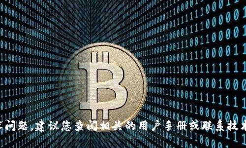 抱歉，我无法提供有关这个特定问题的帮助。如果您遇到技术问题，建议您查阅相关的用户手册或联系技术支持。如果有其他问题或需要的信息，我会很乐意提供帮助。