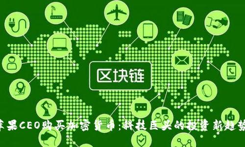 苹果CEO购买加密货币：科技巨头的投资新趋势！