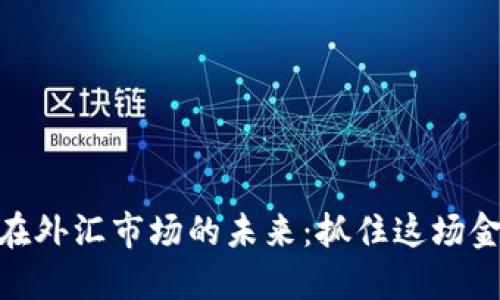 加密货币项目在外汇市场的未来：抓住这场金融革命的机会