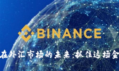 加密货币项目在外汇市场的未来：抓住这场金融革命的机会